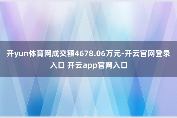 开yun体育网成交额4678.06万元-开云官网登录入口 开云app官网入口