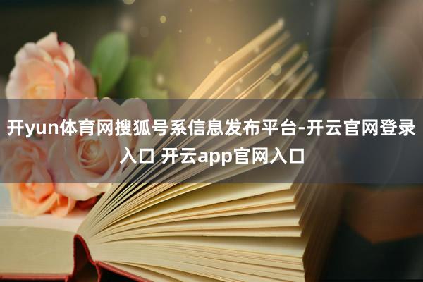 开yun体育网搜狐号系信息发布平台-开云官网登录入口 开云app官网入口