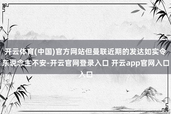 开云体育(中国)官方网站但曼联近期的发达如实令东说念主不安-开云官网登录入口 开云app官网入口