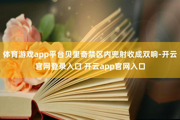 体育游戏app平台贝里奇禁区内兜射收成双响-开云官网登录入口 开云app官网入口