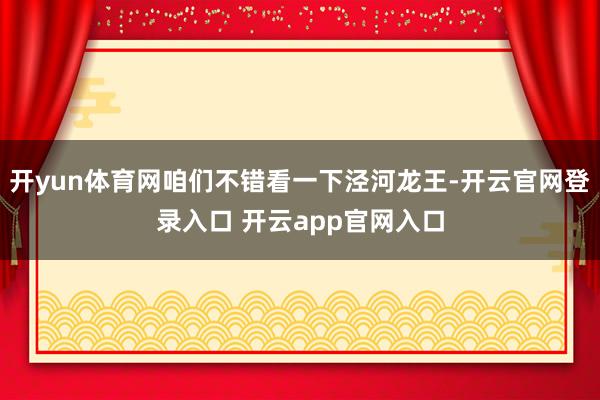 开yun体育网咱们不错看一下泾河龙王-开云官网登录入口 开云app官网入口